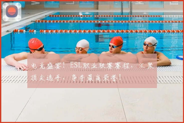 电竞盛宴!ESL职业联赛赛程,汇聚顶尖选手,争夺最高荣誉!