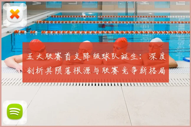 五大联赛首支降级球队诞生：深度剖析其陨落根源与联赛竞争新格局