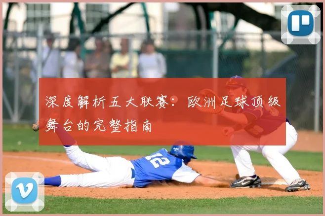 深度解析五大联赛:欧洲足球顶级舞台的完整指南