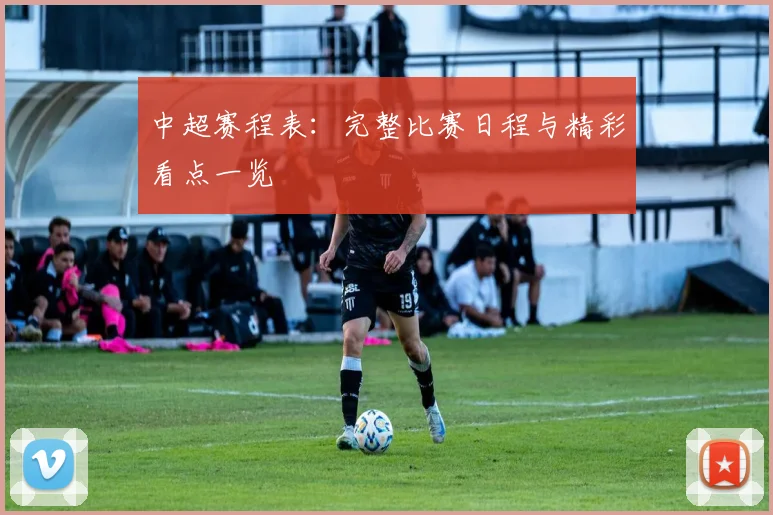 中超赛程表：完整比赛日程与精彩看点一览