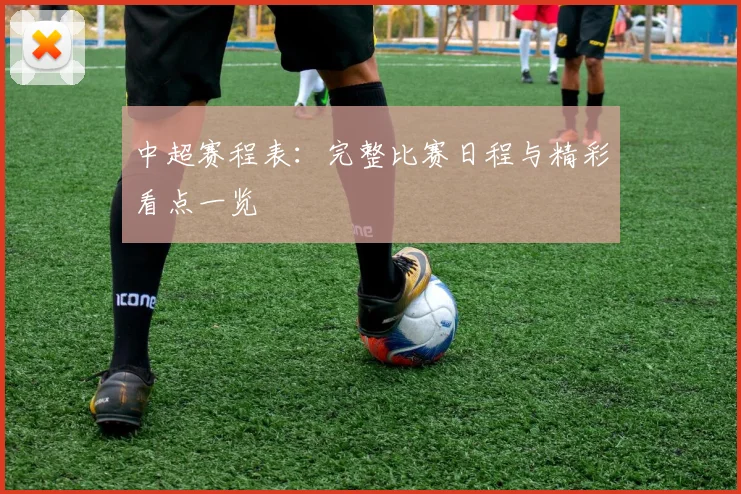 中超赛程表:完整比赛日程与精彩看点一览